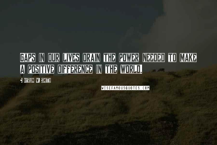 Hyrum W. Smith Quotes: Gaps in our lives drain the power needed to make a positive difference in the world.