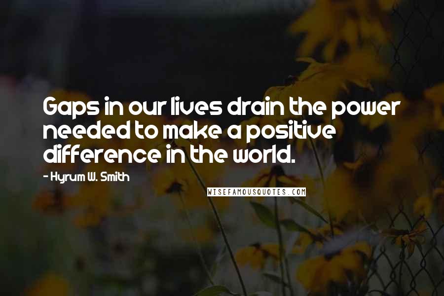 Hyrum W. Smith Quotes: Gaps in our lives drain the power needed to make a positive difference in the world.