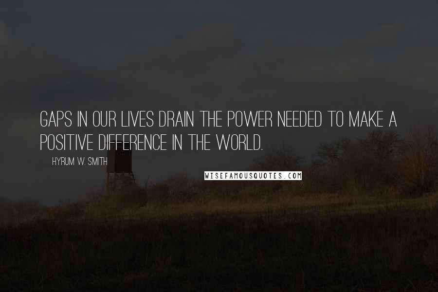 Hyrum W. Smith Quotes: Gaps in our lives drain the power needed to make a positive difference in the world.