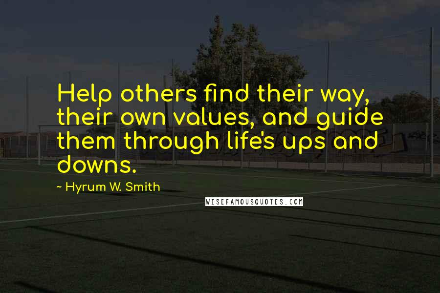 Hyrum W. Smith Quotes: Help others find their way, their own values, and guide them through life's ups and downs.