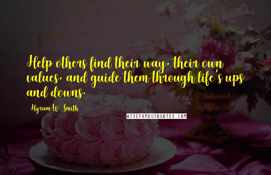 Hyrum W. Smith Quotes: Help others find their way, their own values, and guide them through life's ups and downs.