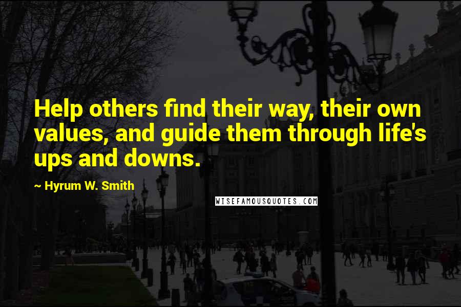 Hyrum W. Smith Quotes: Help others find their way, their own values, and guide them through life's ups and downs.