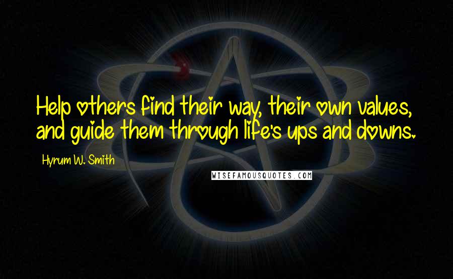Hyrum W. Smith Quotes: Help others find their way, their own values, and guide them through life's ups and downs.