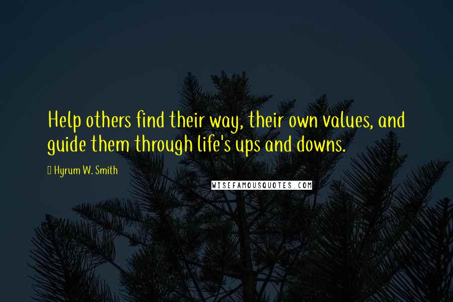 Hyrum W. Smith Quotes: Help others find their way, their own values, and guide them through life's ups and downs.