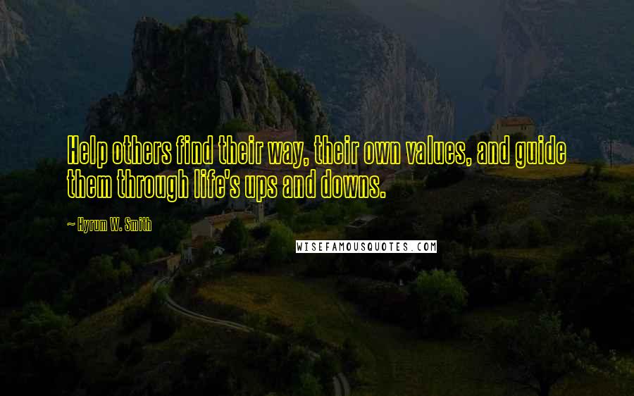 Hyrum W. Smith Quotes: Help others find their way, their own values, and guide them through life's ups and downs.