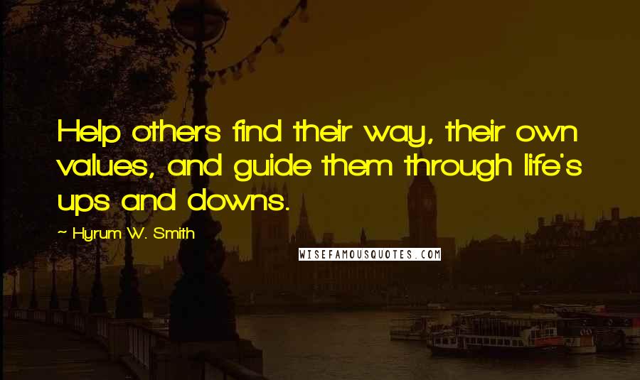 Hyrum W. Smith Quotes: Help others find their way, their own values, and guide them through life's ups and downs.