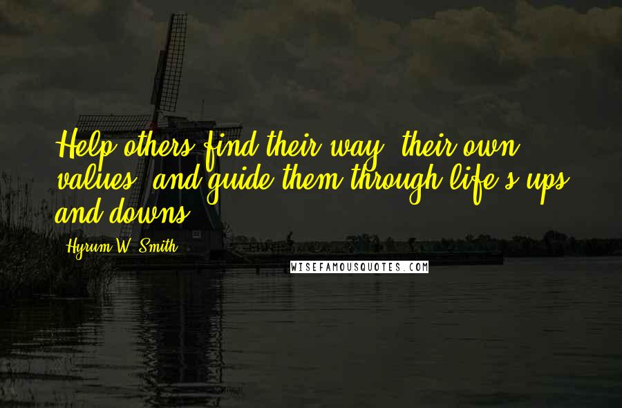 Hyrum W. Smith Quotes: Help others find their way, their own values, and guide them through life's ups and downs.