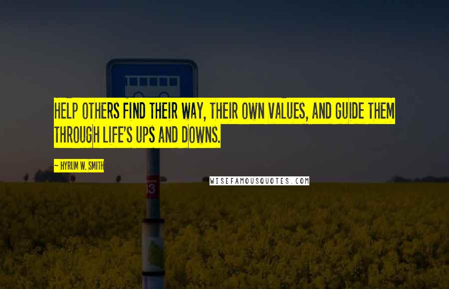 Hyrum W. Smith Quotes: Help others find their way, their own values, and guide them through life's ups and downs.