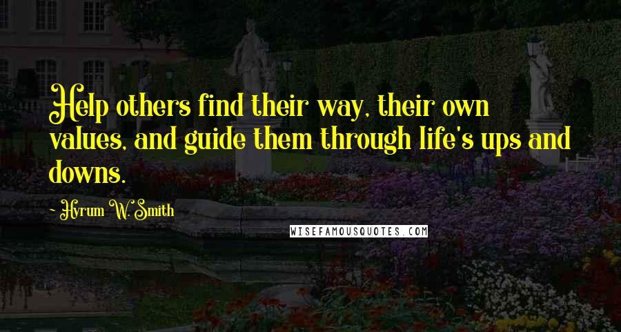 Hyrum W. Smith Quotes: Help others find their way, their own values, and guide them through life's ups and downs.