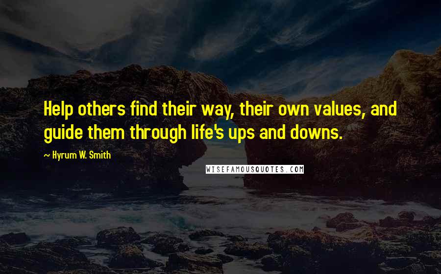 Hyrum W. Smith Quotes: Help others find their way, their own values, and guide them through life's ups and downs.