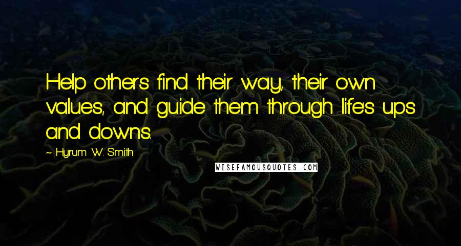 Hyrum W. Smith Quotes: Help others find their way, their own values, and guide them through life's ups and downs.
