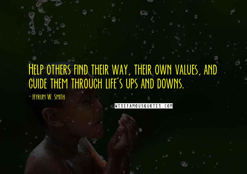 Hyrum W. Smith Quotes: Help others find their way, their own values, and guide them through life's ups and downs.