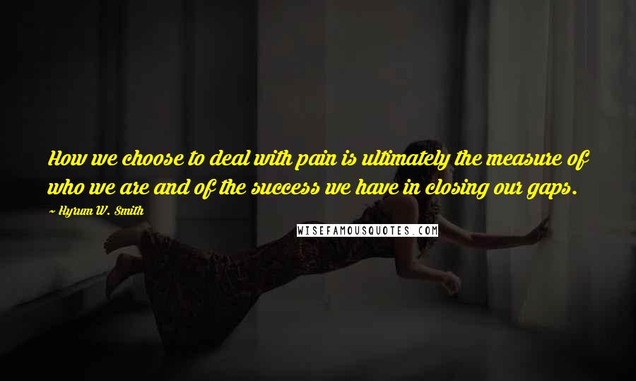 Hyrum W. Smith Quotes: How we choose to deal with pain is ultimately the measure of who we are and of the success we have in closing our gaps.