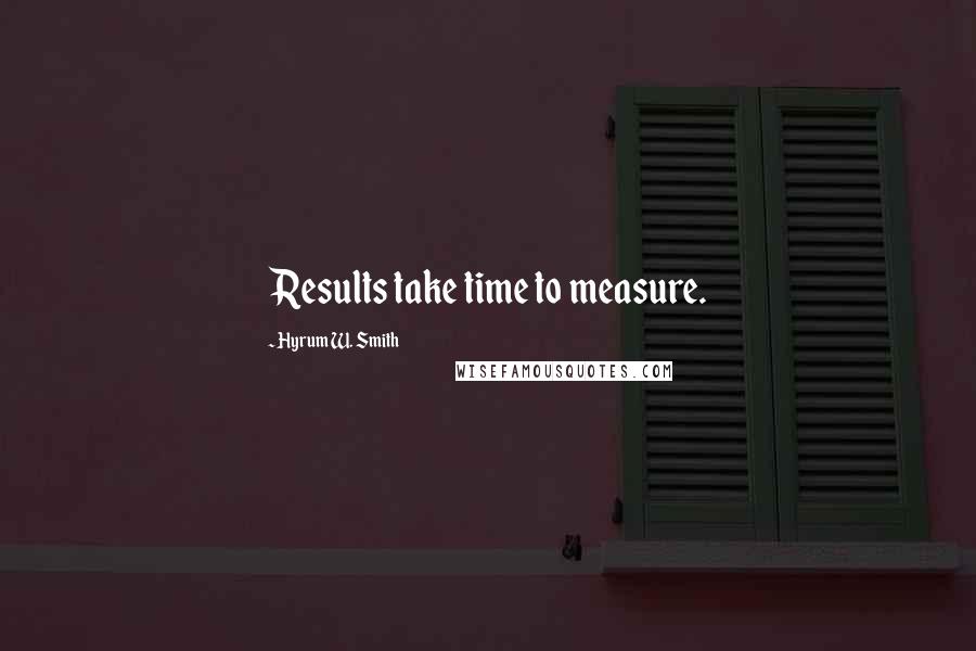 Hyrum W. Smith Quotes: Results take time to measure.