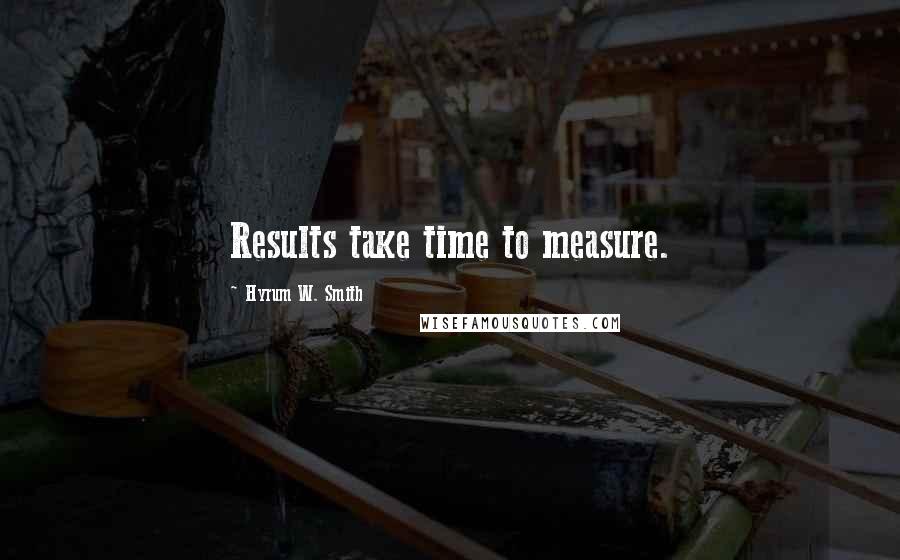 Hyrum W. Smith Quotes: Results take time to measure.