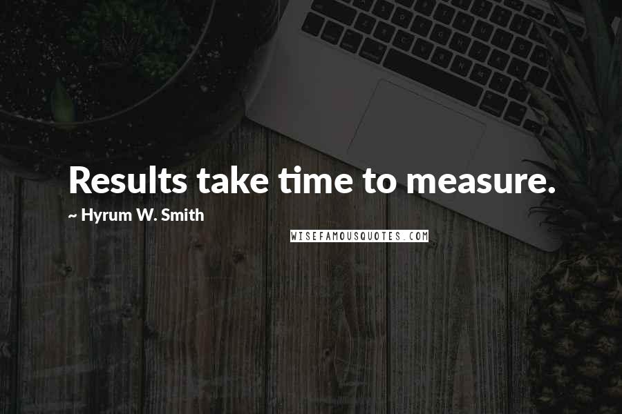 Hyrum W. Smith Quotes: Results take time to measure.