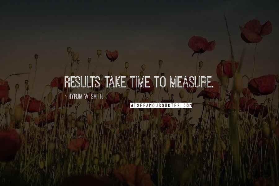 Hyrum W. Smith Quotes: Results take time to measure.