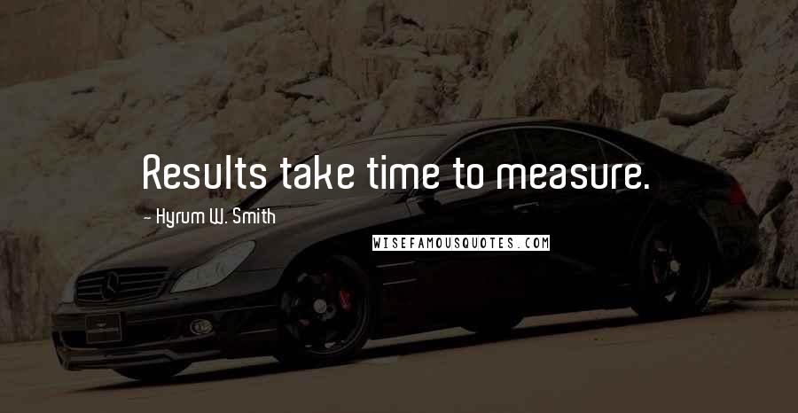 Hyrum W. Smith Quotes: Results take time to measure.