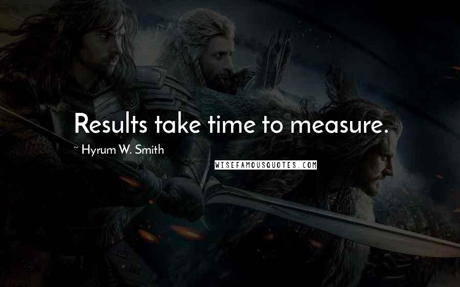 Hyrum W. Smith Quotes: Results take time to measure.