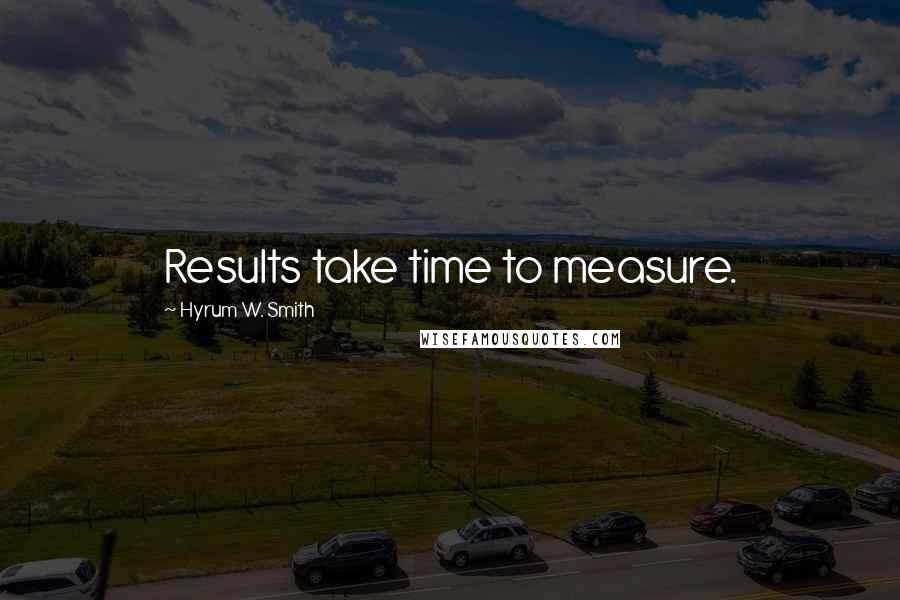 Hyrum W. Smith Quotes: Results take time to measure.