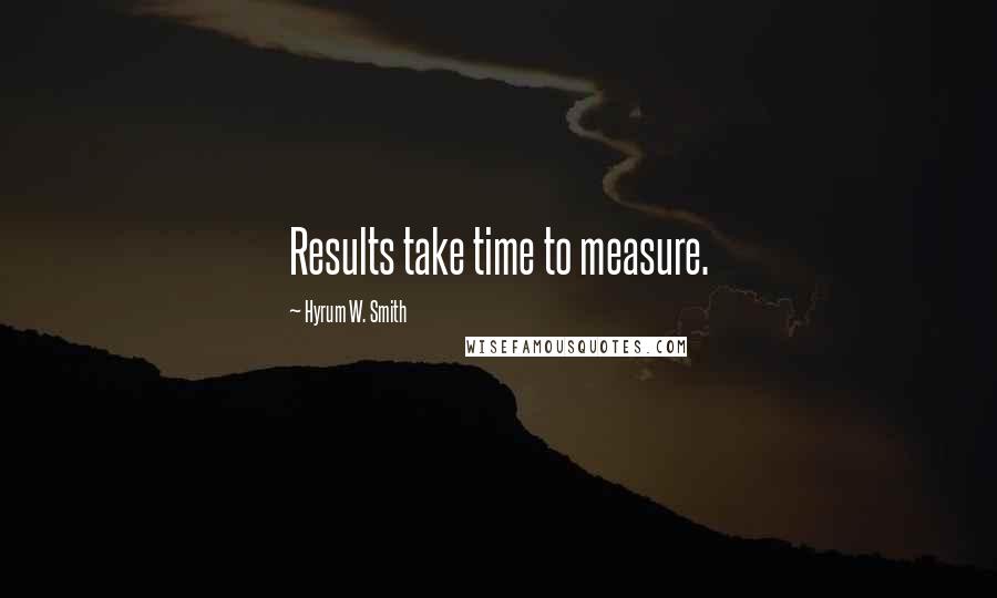 Hyrum W. Smith Quotes: Results take time to measure.