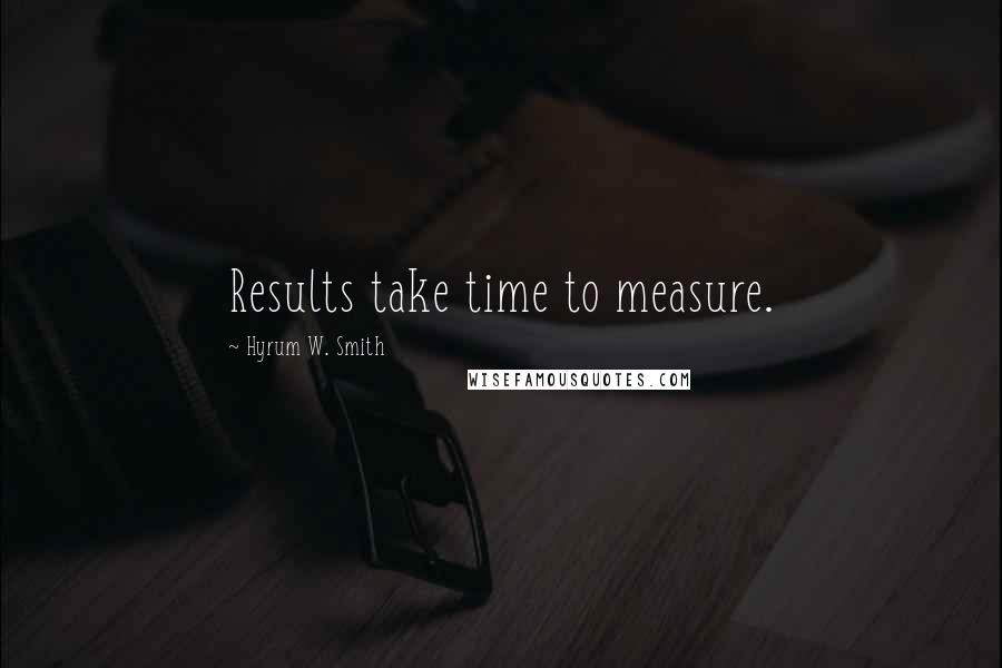 Hyrum W. Smith Quotes: Results take time to measure.