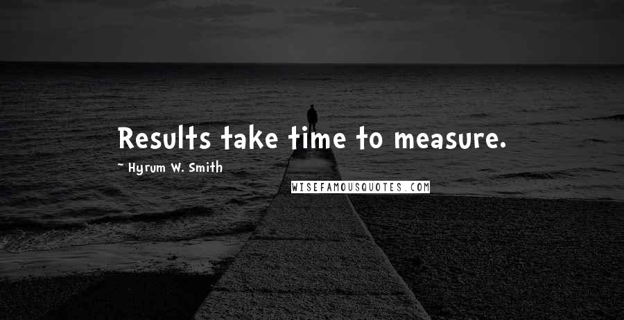 Hyrum W. Smith Quotes: Results take time to measure.