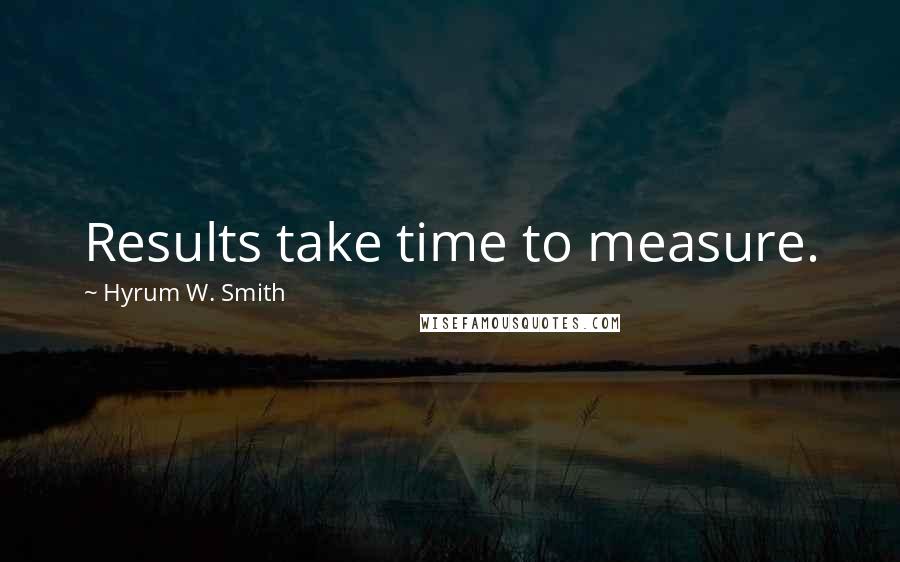 Hyrum W. Smith Quotes: Results take time to measure.