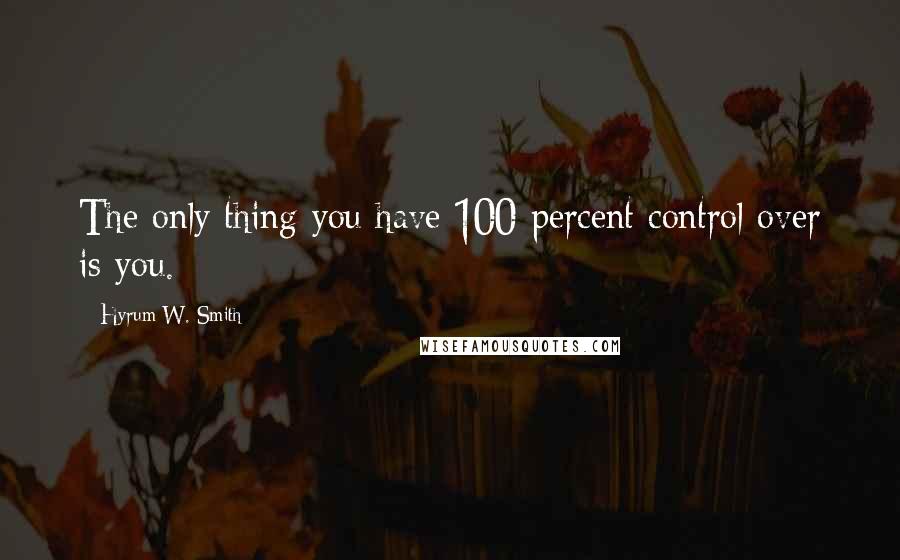 Hyrum W. Smith Quotes: The only thing you have 100 percent control over is you.