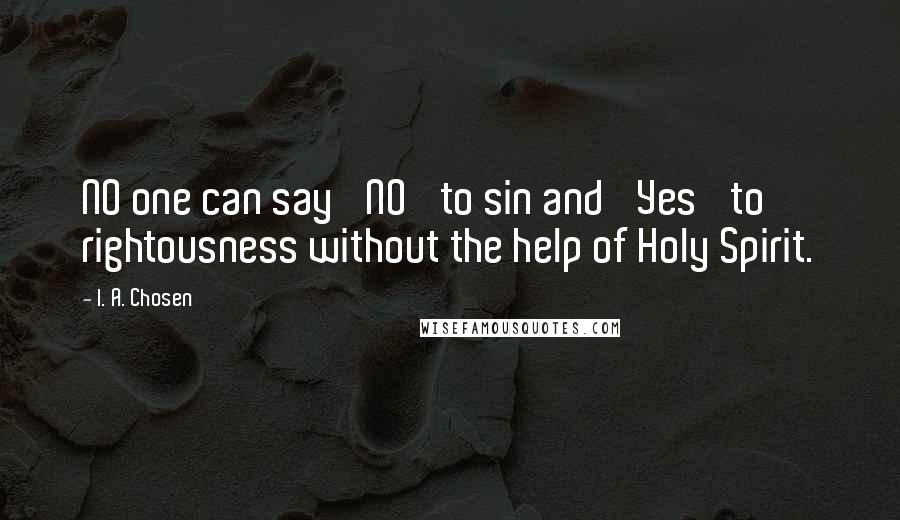 I. A. Chosen Quotes: NO one can say 'NO' to sin and 'Yes' to rightousness without the help of Holy Spirit.