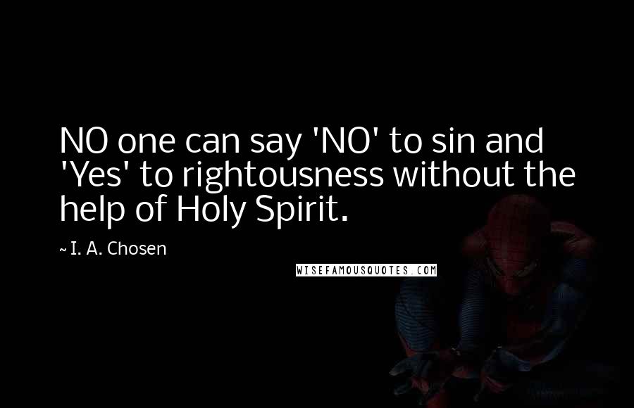 I. A. Chosen Quotes: NO one can say 'NO' to sin and 'Yes' to rightousness without the help of Holy Spirit.