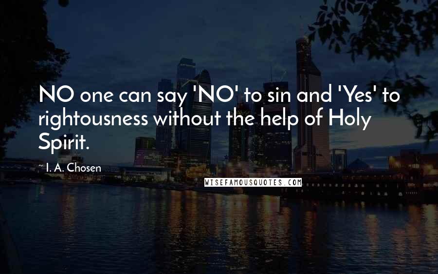 I. A. Chosen Quotes: NO one can say 'NO' to sin and 'Yes' to rightousness without the help of Holy Spirit.