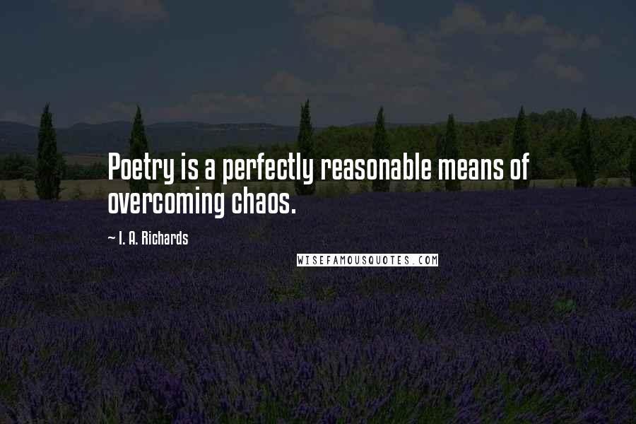 I. A. Richards Quotes: Poetry is a perfectly reasonable means of overcoming chaos.