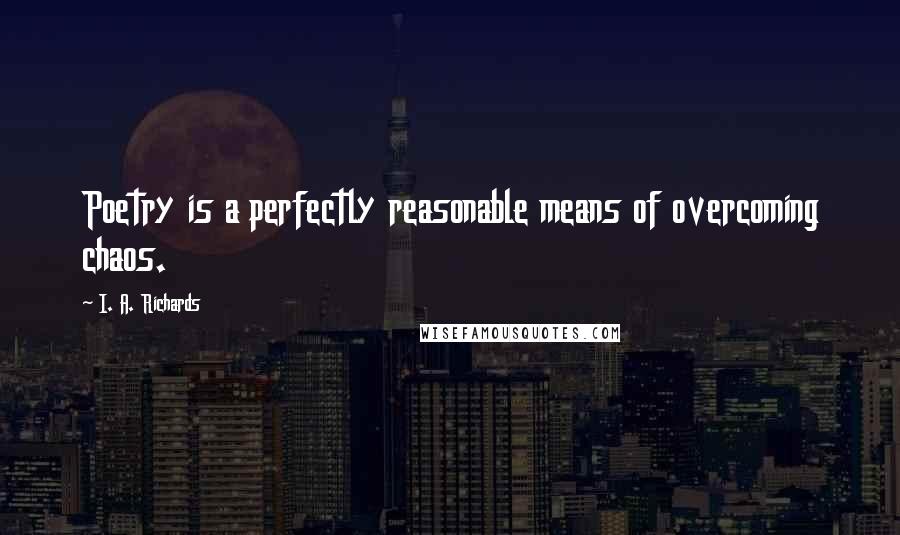 I. A. Richards Quotes: Poetry is a perfectly reasonable means of overcoming chaos.