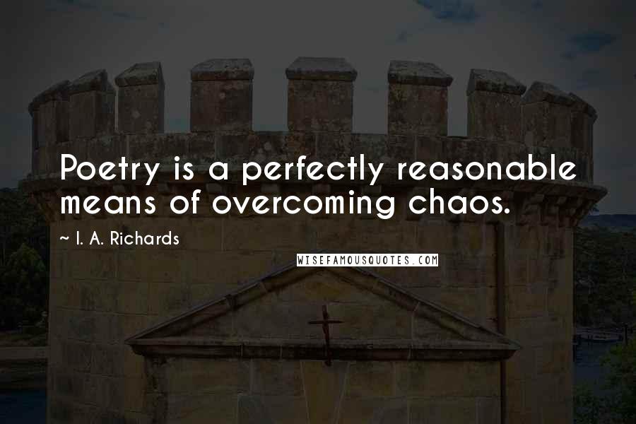 I. A. Richards Quotes: Poetry is a perfectly reasonable means of overcoming chaos.