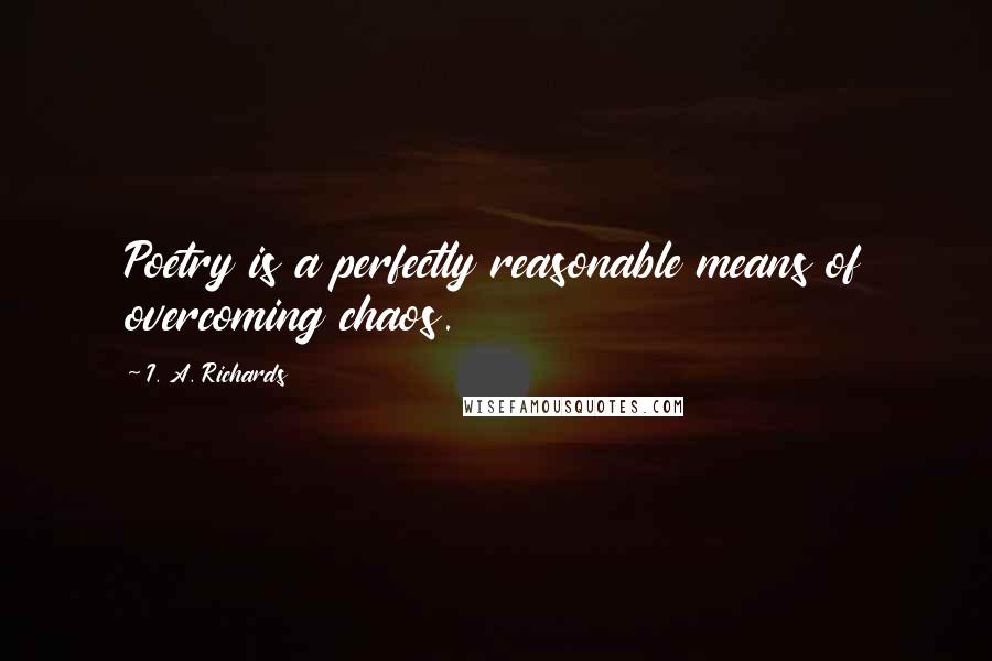 I. A. Richards Quotes: Poetry is a perfectly reasonable means of overcoming chaos.
