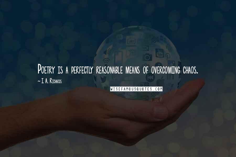 I. A. Richards Quotes: Poetry is a perfectly reasonable means of overcoming chaos.