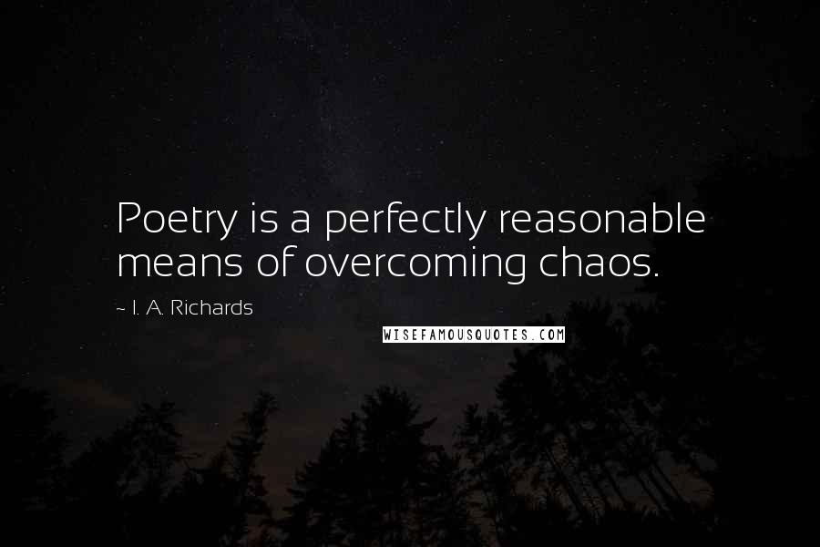 I. A. Richards Quotes: Poetry is a perfectly reasonable means of overcoming chaos.