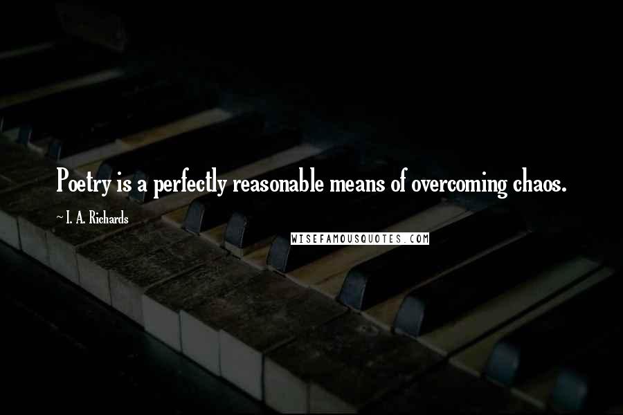 I. A. Richards Quotes: Poetry is a perfectly reasonable means of overcoming chaos.