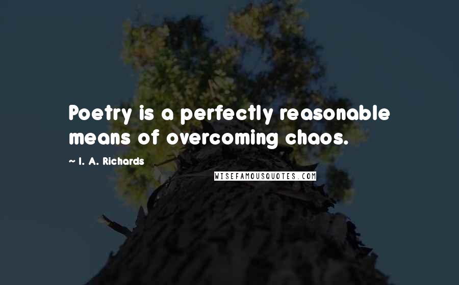 I. A. Richards Quotes: Poetry is a perfectly reasonable means of overcoming chaos.