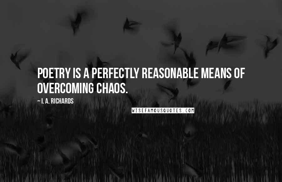 I. A. Richards Quotes: Poetry is a perfectly reasonable means of overcoming chaos.