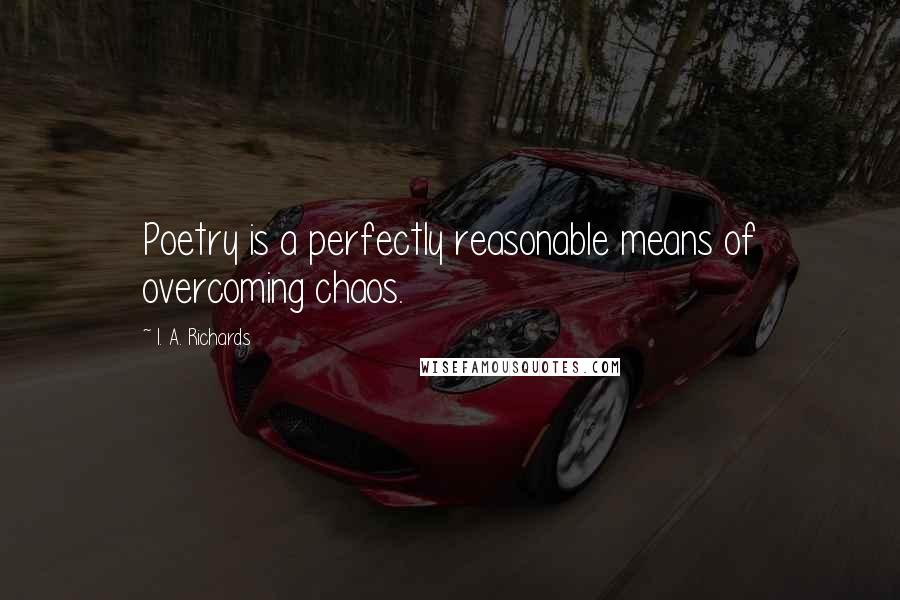 I. A. Richards Quotes: Poetry is a perfectly reasonable means of overcoming chaos.