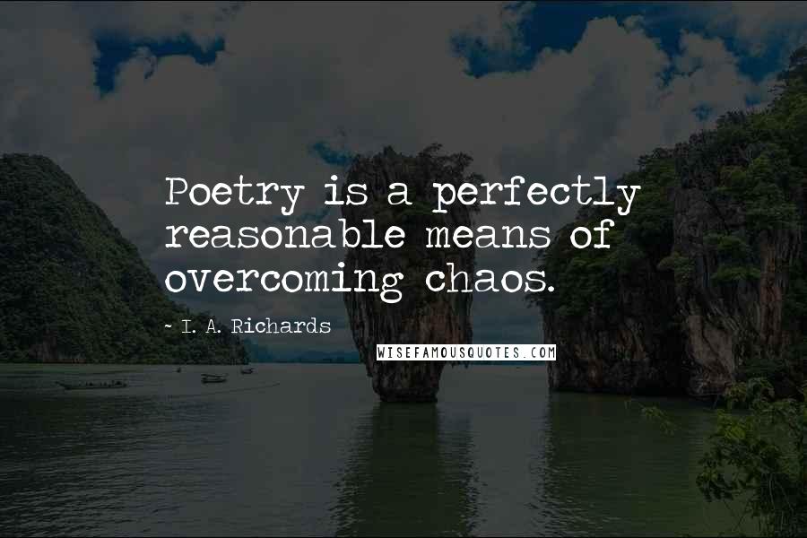 I. A. Richards Quotes: Poetry is a perfectly reasonable means of overcoming chaos.