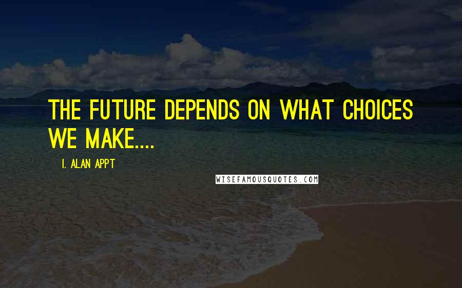 I. Alan Appt Quotes: The future depends on what choices we make....