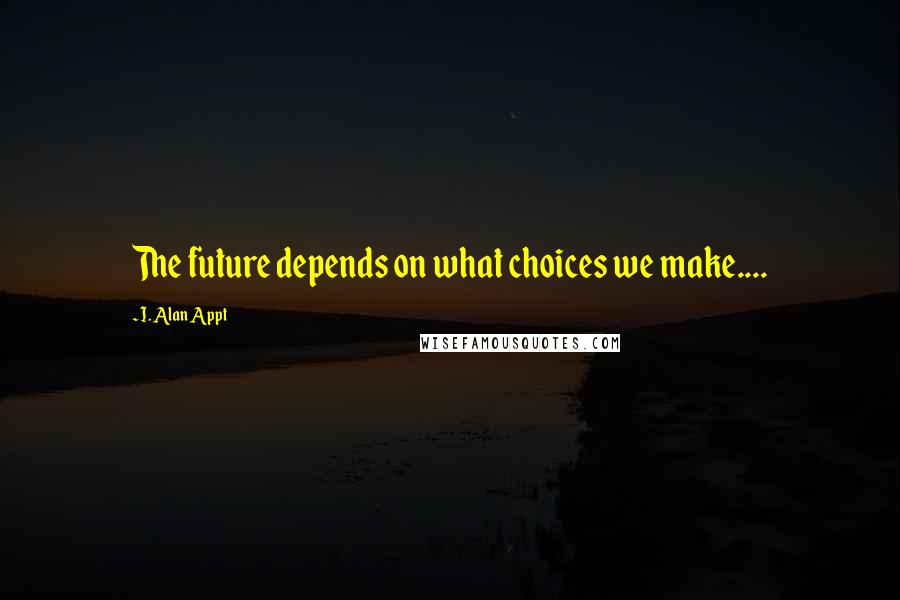I. Alan Appt Quotes: The future depends on what choices we make....