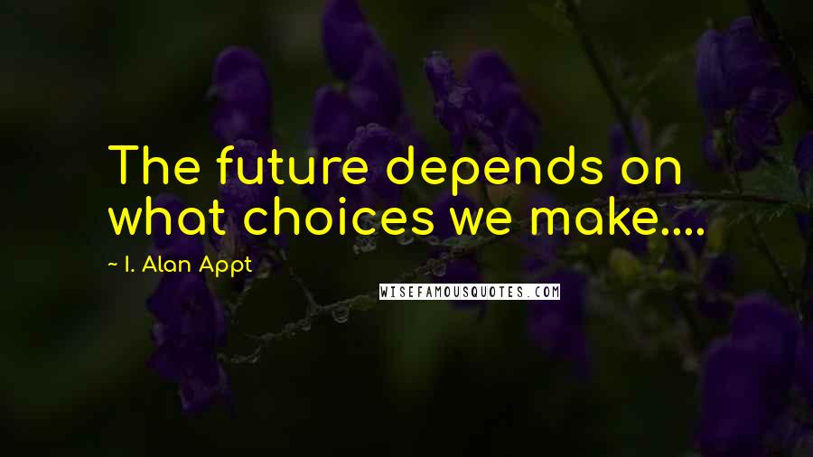 I. Alan Appt Quotes: The future depends on what choices we make....