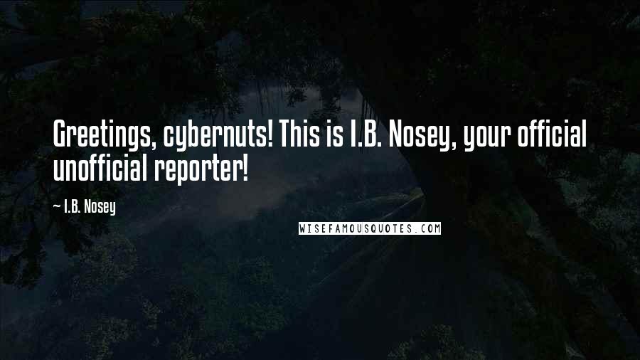 I.B. Nosey Quotes: Greetings, cybernuts! This is I.B. Nosey, your official unofficial reporter!