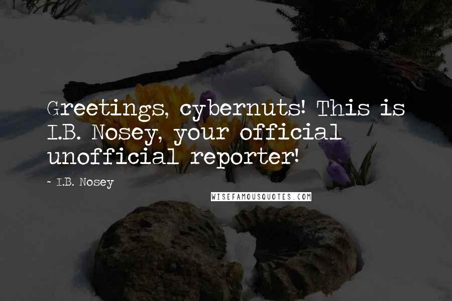 I.B. Nosey Quotes: Greetings, cybernuts! This is I.B. Nosey, your official unofficial reporter!