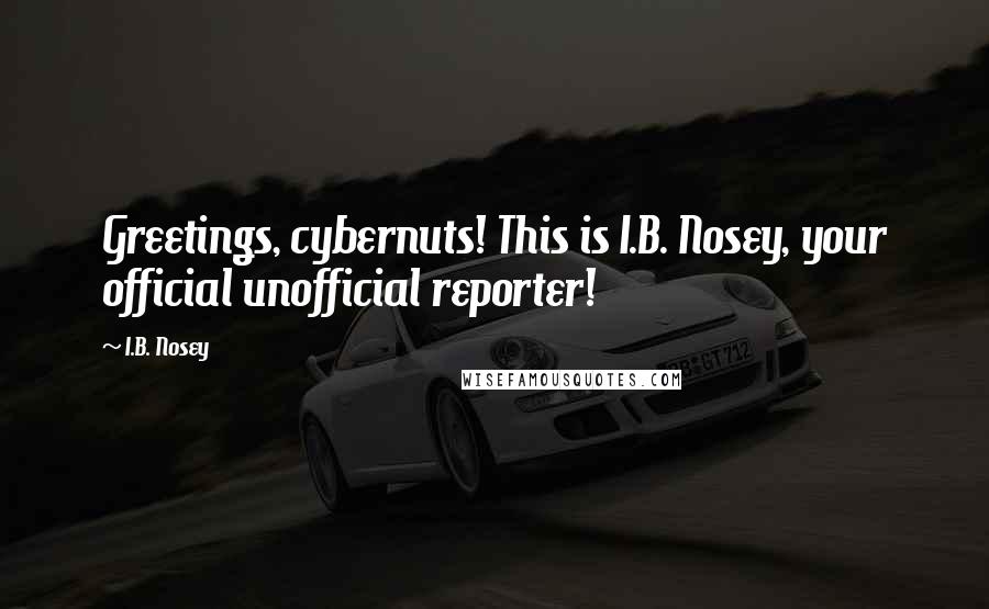 I.B. Nosey Quotes: Greetings, cybernuts! This is I.B. Nosey, your official unofficial reporter!
