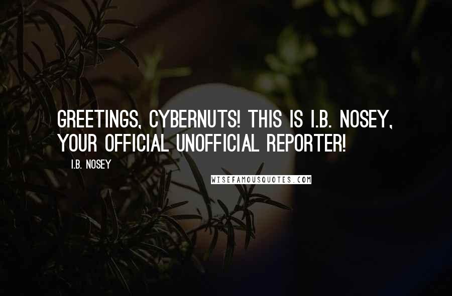 I.B. Nosey Quotes: Greetings, cybernuts! This is I.B. Nosey, your official unofficial reporter!